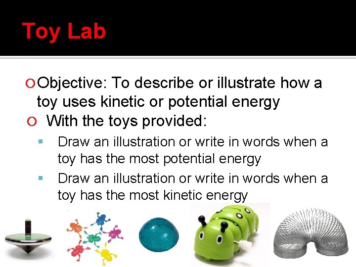 Toy Lab Objective: To describe or illustrate how a toy uses kinetic or potential