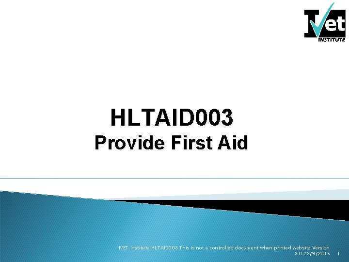 HLTAID 003 Provide First Aid IVET Institute HLTAID 003 This is not a controlled HLTAID 003 Provide First Aid IVET Institute HLTAID 003 This is not a controlled