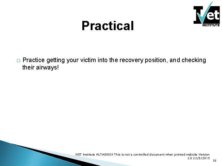 Practical � Practice getting your victim into the recovery position, and checking their airways! Practical � Practice getting your victim into the recovery position, and checking their airways!