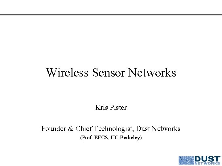 Wireless Sensor Networks Kris Pister Founder & Chief Technologist, Dust Networks (Prof. EECS, UC