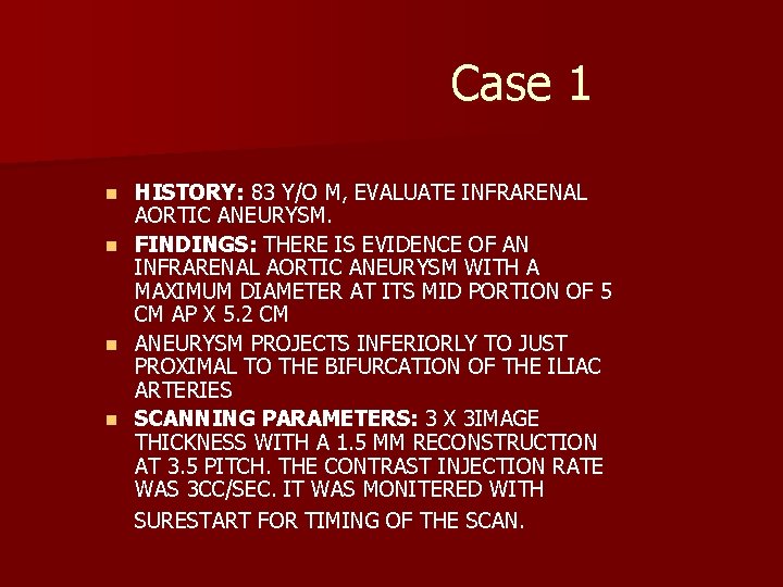 Case 1 n n HISTORY: 83 Y/O M, EVALUATE INFRARENAL AORTIC ANEURYSM. FINDINGS: THERE