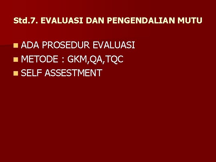 Std. 7. EVALUASI DAN PENGENDALIAN MUTU n ADA PROSEDUR EVALUASI n METODE : GKM,