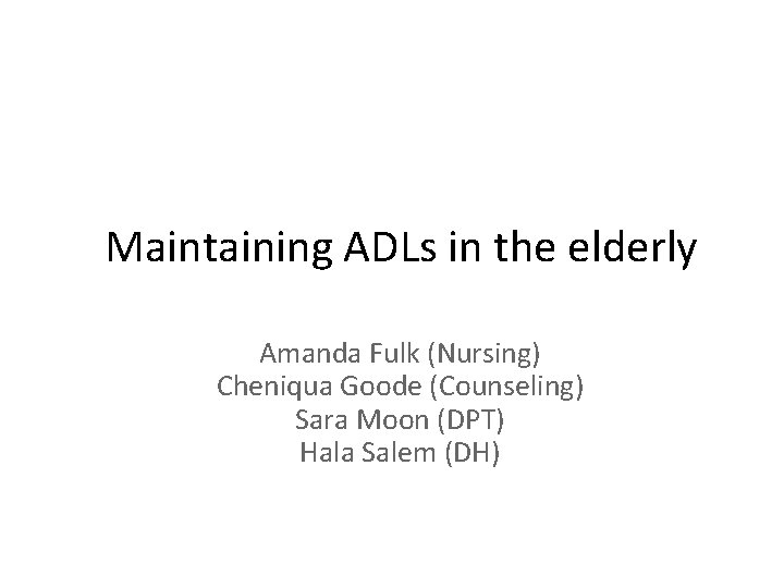 Maintaining ADLs in the elderly Amanda Fulk (Nursing) Cheniqua Goode (Counseling) Sara Moon (DPT)