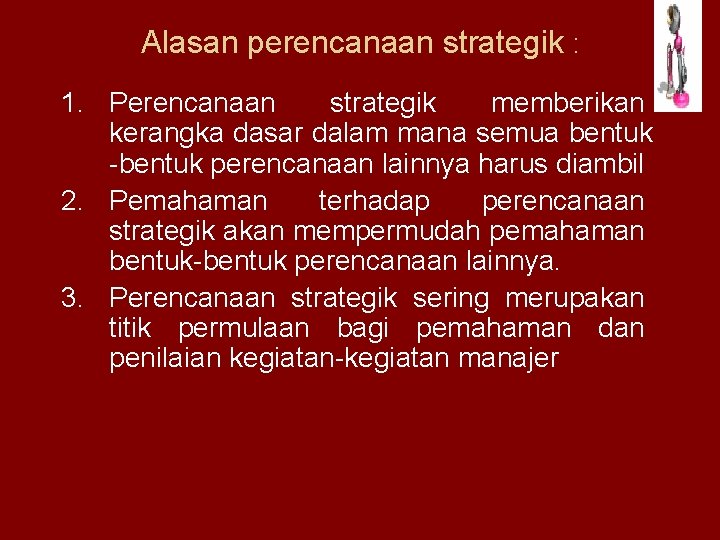 Alasan perencanaan strategik : 1. Perencanaan strategik memberikan kerangka dasar dalam mana semua bentuk