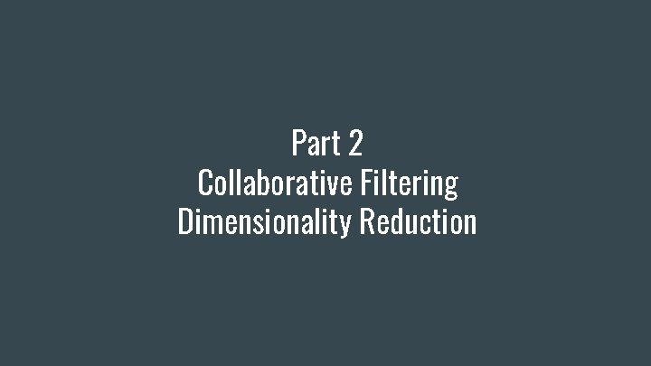 Part 2 Collaborative Filtering Dimensionality Reduction Part 2 Collaborative Filtering Dimensionality Reduction