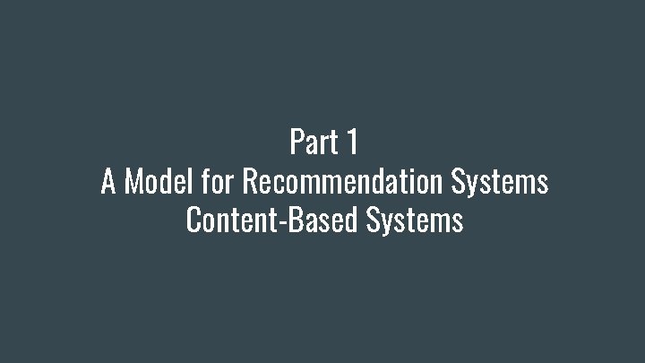 Part 1 A Model for Recommendation Systems Content-Based Systems Part 1 A Model for Recommendation Systems Content-Based Systems