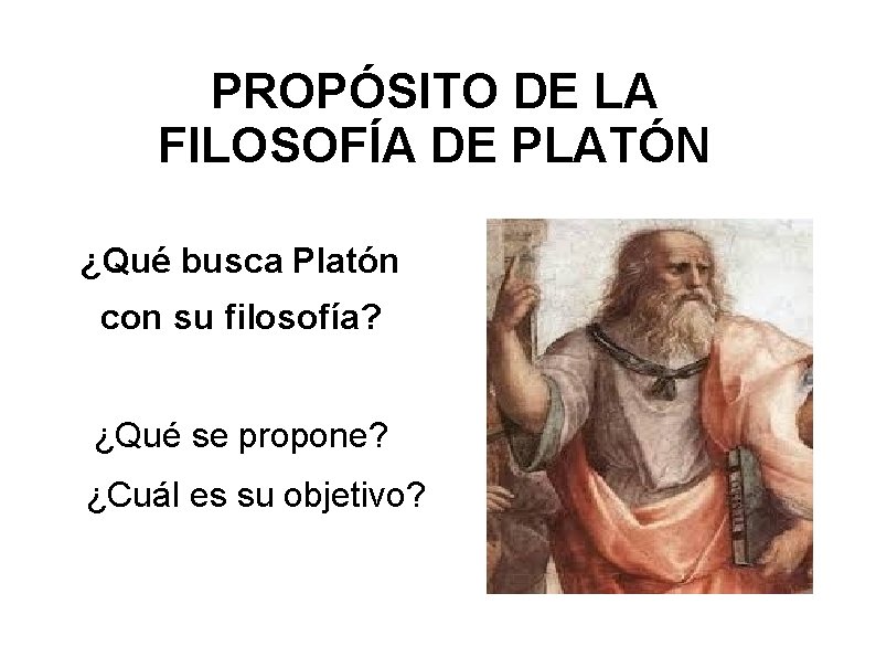 PROPÓSITO DE LA FILOSOFÍA DE PLATÓN ¿Qué busca Platón con su filosofía? ¿Qué se