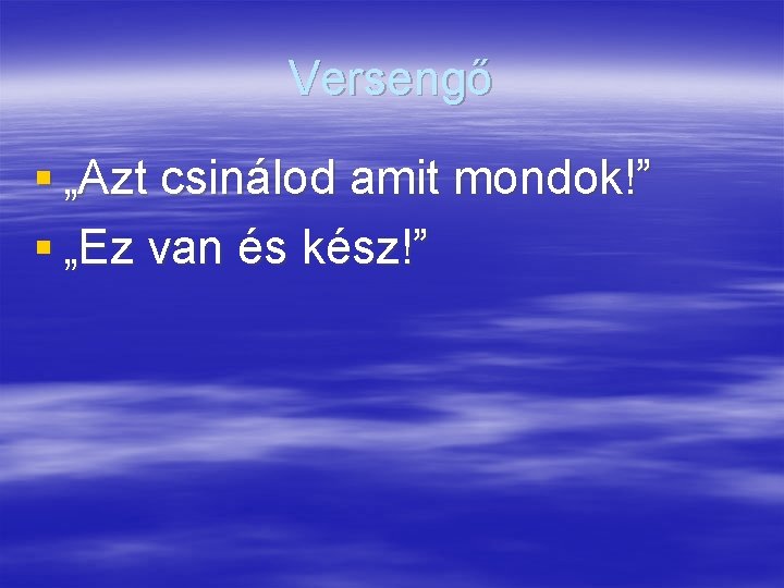 Versengő § „Azt csinálod amit mondok!” § „Ez van és kész!” 