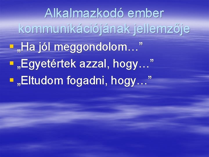 Alkalmazkodó ember kommunikációjának jellemzője § „Ha jól meggondolom…” § „Egyetértek azzal, hogy…” § „Eltudom