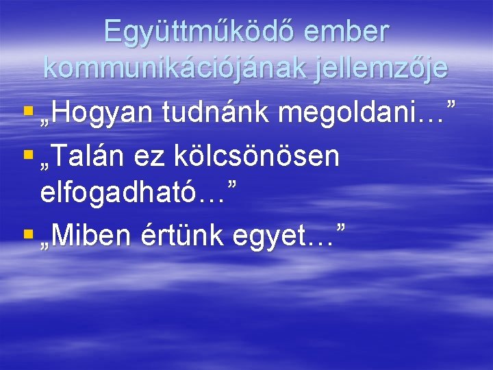 Együttműködő ember kommunikációjának jellemzője § „Hogyan tudnánk megoldani…” § „Talán ez kölcsönösen elfogadható…” §