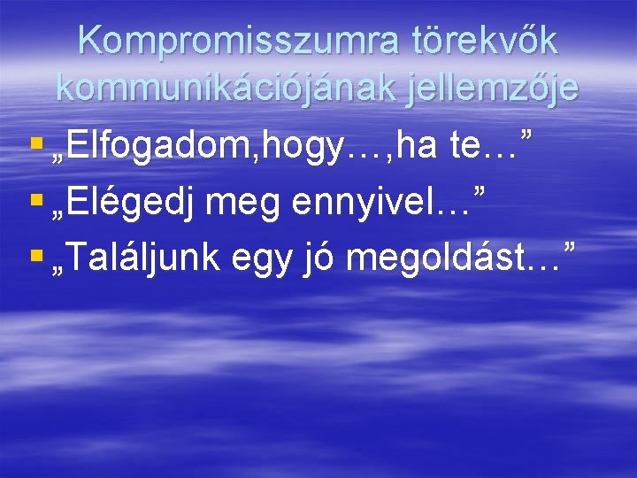 Kompromisszumra törekvők kommunikációjának jellemzője § „Elfogadom, hogy…, ha te…” § „Elégedj meg ennyivel…” §