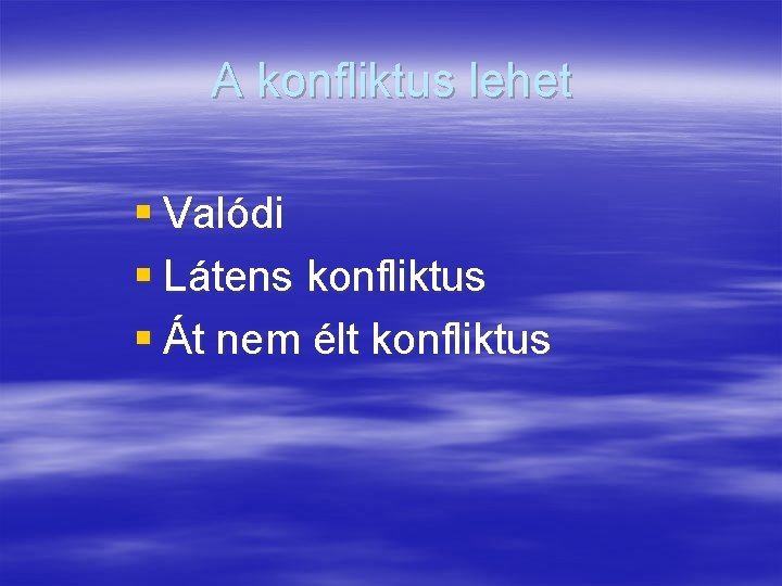 A konfliktus lehet § Valódi § Látens konfliktus § Át nem élt konfliktus 