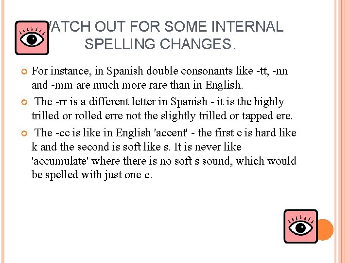 WATCH OUT FOR SOME INTERNAL SPELLING CHANGES. For instance, in Spanish double consonants like
