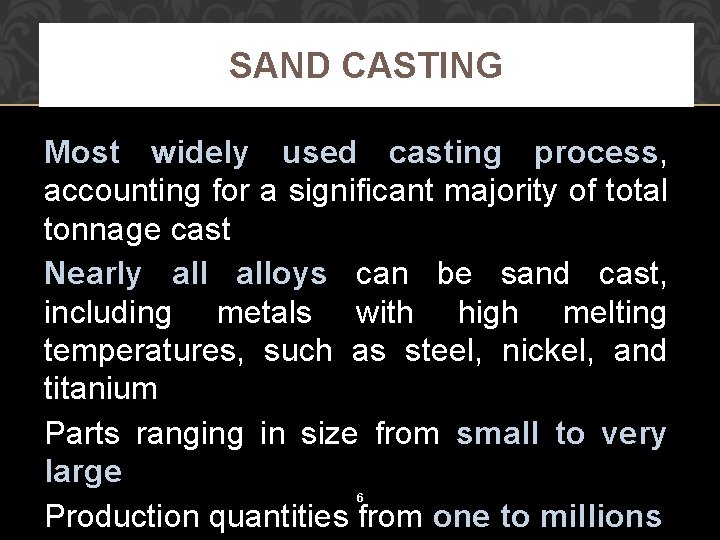 SAND CASTING Most widely used casting process, accounting for a significant majority of total