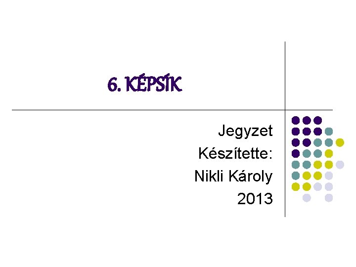 6. KÉPSÍK Jegyzet Készítette: Nikli Károly 2013 
