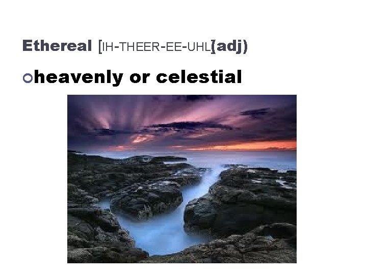 Ethereal [IH-THEER-EE-UHL(adj) ] heavenly or celestial 