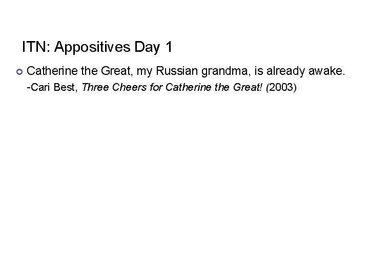 ITN: Appositives Day 1 Catherine the Great, my Russian grandma, is already awake. -Cari