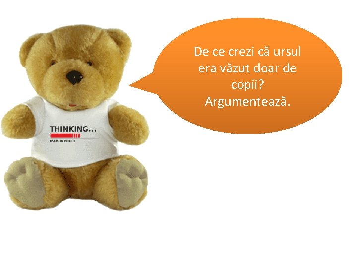 De ce crezi că ursul era văzut doar de copii? Argumentează. De ce crezi că ursul era văzut doar de copii? Argumentează.