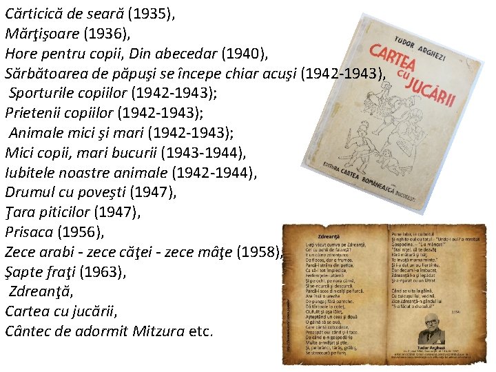 Cărticică de seară (1935), Mărţişoare (1936), Hore pentru copii, Din abecedar (1940), Sărbătoarea de Cărticică de seară (1935), Mărţişoare (1936), Hore pentru copii, Din abecedar (1940), Sărbătoarea de