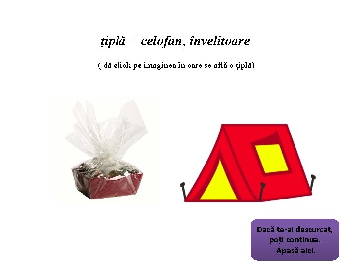 țiplă = celofan, învelitoare ( dă click pe imaginea în care se află o țiplă = celofan, învelitoare ( dă click pe imaginea în care se află o
