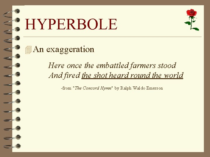 HYPERBOLE 4 An exaggeration Here once the embattled farmers stood And fired the shot