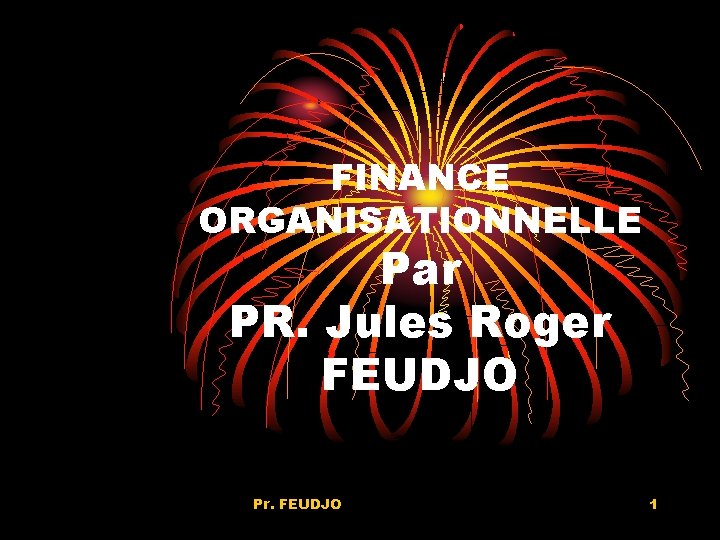 FINANCE ORGANISATIONNELLE Par PR. Jules Roger FEUDJO Pr. FEUDJO 1 FINANCE ORGANISATIONNELLE Par PR. Jules Roger FEUDJO Pr. FEUDJO 1
