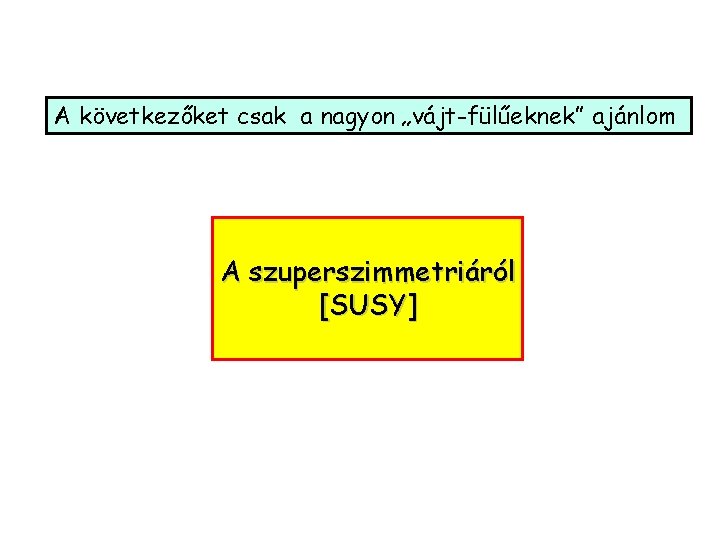 A következőket csak a nagyon „vájt-fülűeknek” ajánlom A szuperszimmetriáról [SUSY] 