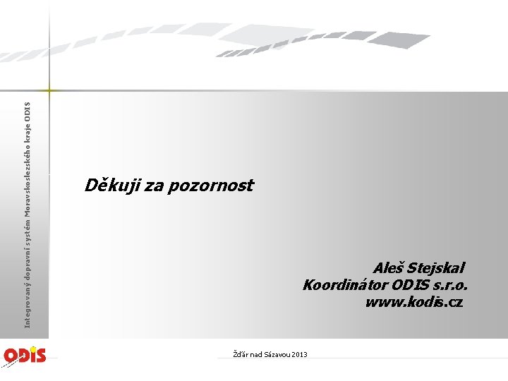 Integrovaný dopravní systém Moravskoslezského kraje ODIS Děkuji za pozornost Aleš Stejskal Koordinátor ODIS s.