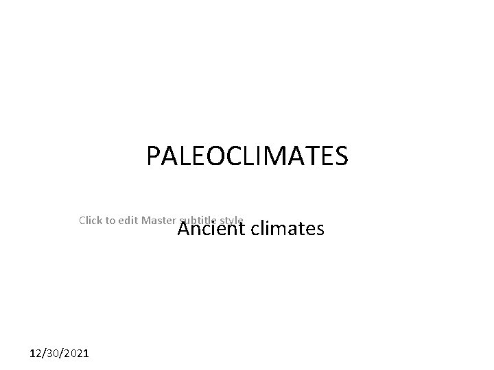 PALEOCLIMATES Click to edit Master subtitle style Ancient climates 12/30/2021 