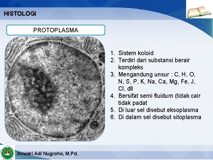 HISTOLOGI PROTOPLASMA 1. Sistem koloid 2. Terdiri dari substansi berair kompleks 3. Mengandung unsur