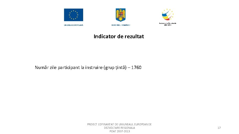 Indicator de rezultat Număr zile participant la instruire (grup țintă) – 1760 PROIECT COFINANTAT