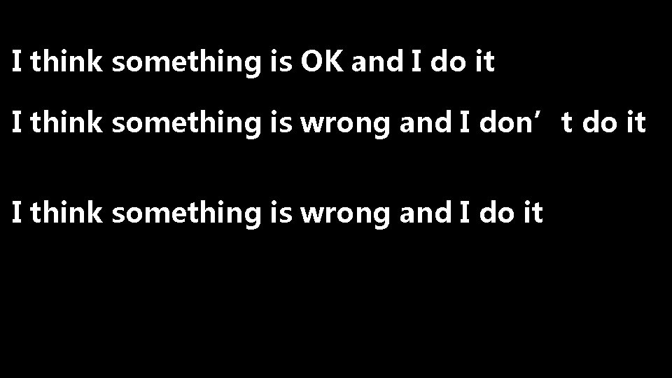 I think something is OK and I do it I think something is wrong