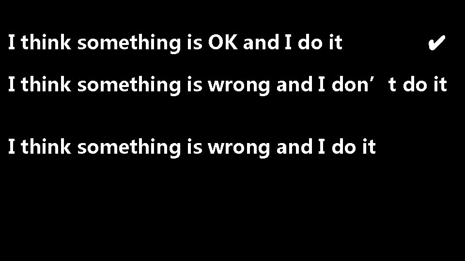 I think something is OK and I do it ✔ I think something is