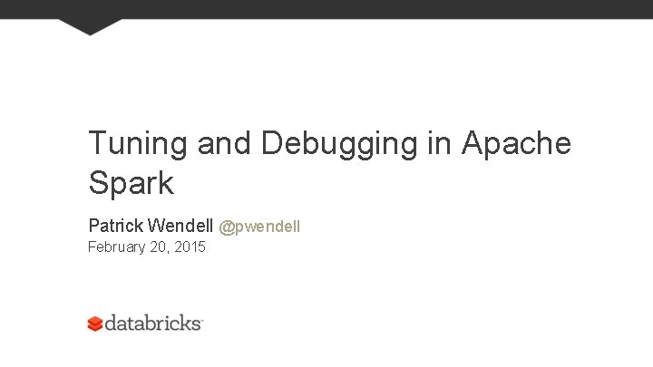 Tuning and Debugging in Apache Spark Patrick Wendell @pwendell February 20, 2015 