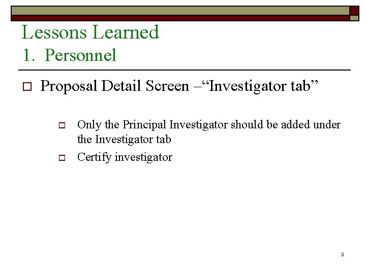 Lessons Learned 1. Personnel o Proposal Detail Screen –“Investigator tab” o o Only the
