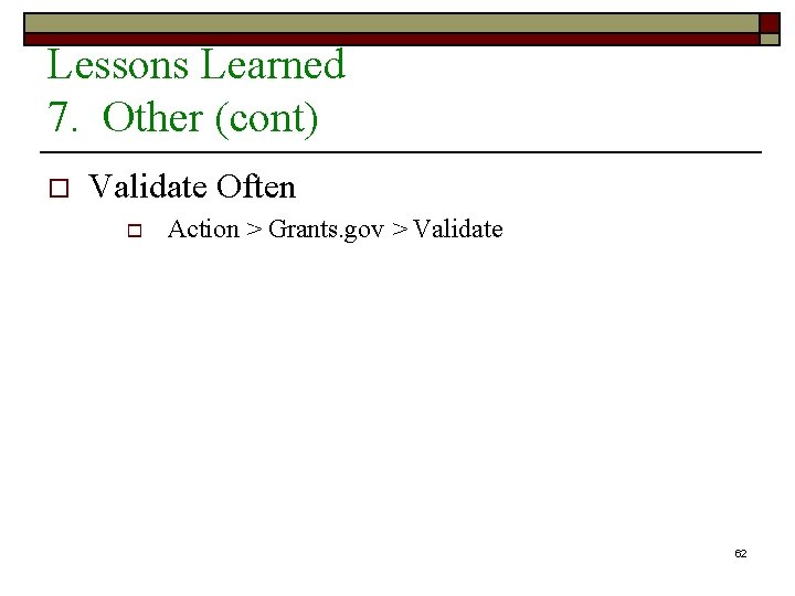 Lessons Learned 7. Other (cont) o Validate Often o Action > Grants. gov >