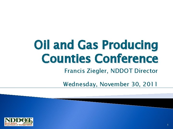 Oil and Gas Producing Counties Conference Francis Ziegler, NDDOT Director Wednesday, November 30, 2011