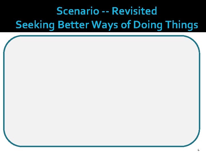 Scenario -- Revisited Seeking Better Ways of Doing Things The key ideas or concepts