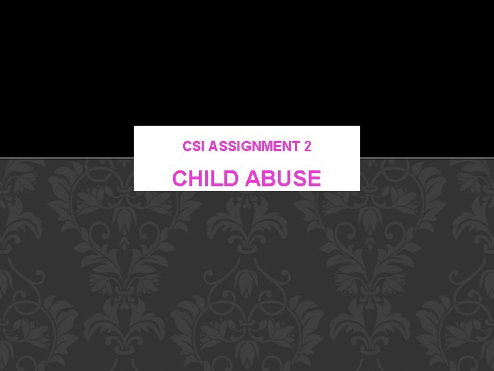 CSI ASSIGNMENT 2 CHILD ABUSE 