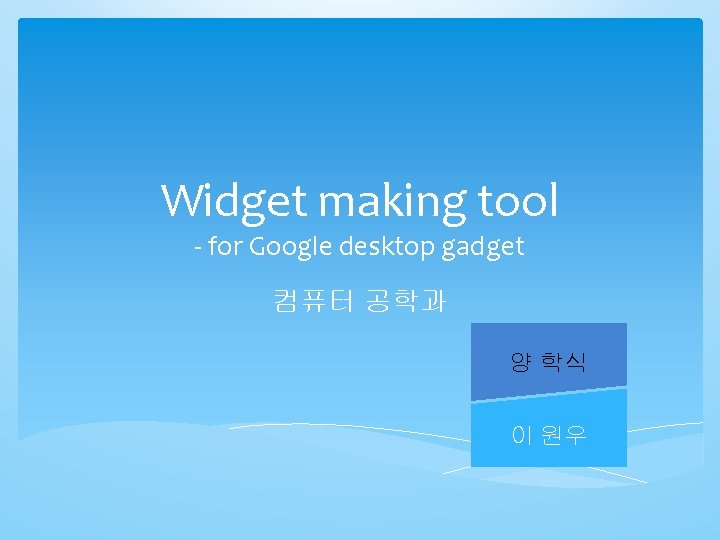 Widget making tool - for Google desktop gadget 컴퓨터 공학과 양 학식 이 원우