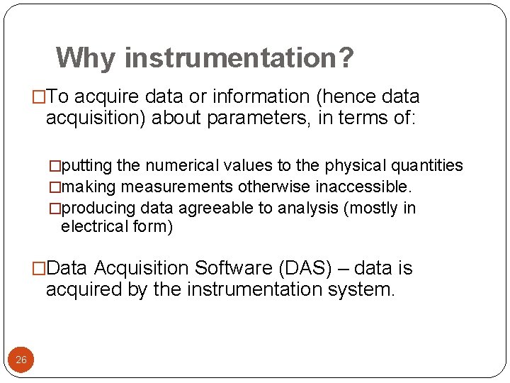Why instrumentation? �To acquire data or information (hence data acquisition) about parameters, in terms