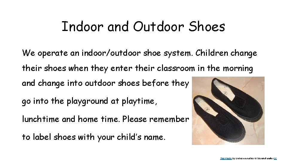 Indoor and Outdoor Shoes We operate an indoor/outdoor shoe system. Children change their shoes