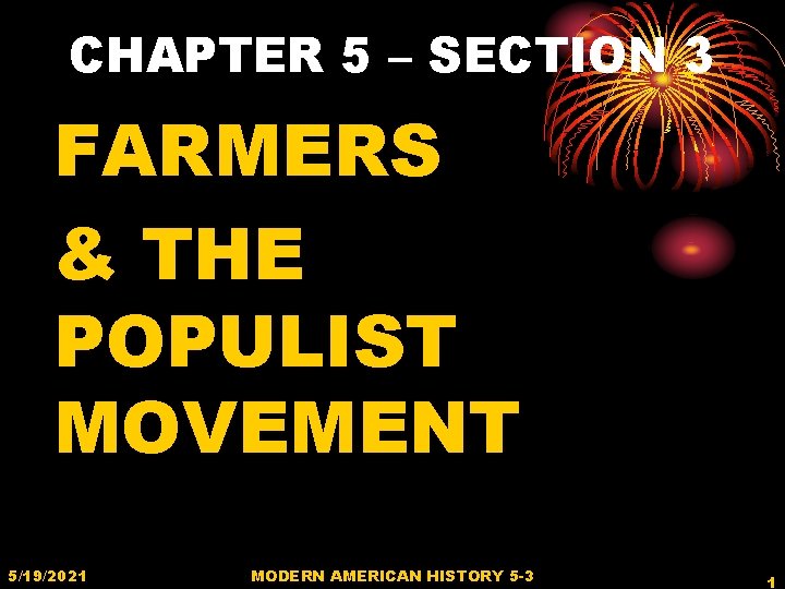 CHAPTER 5 – SECTION 3 FARMERS & THE POPULIST MOVEMENT 5/19/2021 MODERN AMERICAN HISTORY