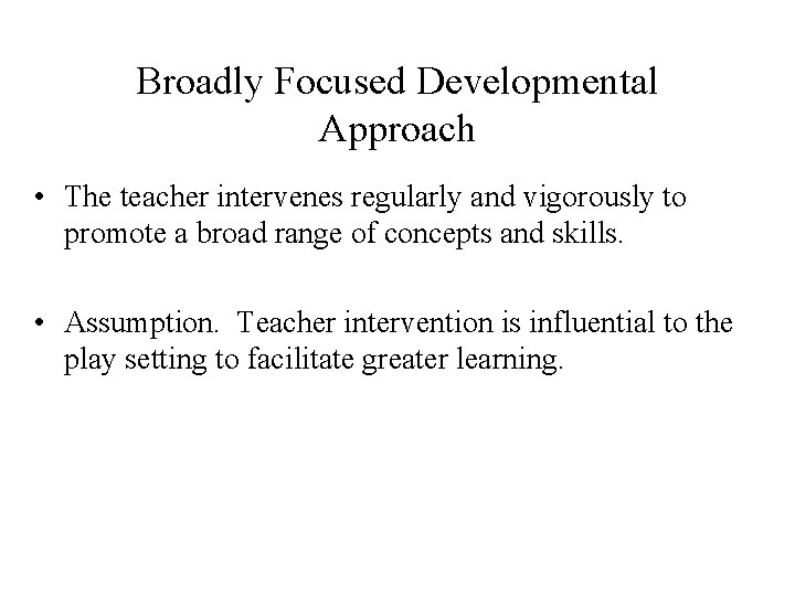 Broadly Focused Developmental Approach • The teacher intervenes regularly and vigorously to promote a