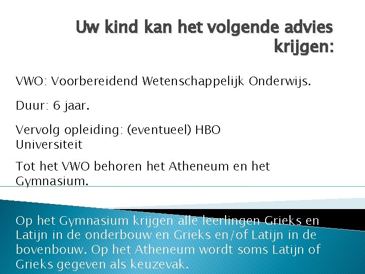 Uw kind kan het volgende advies krijgen: VWO: Voorbereidend Wetenschappelijk Onderwijs. Duur: 6 jaar.