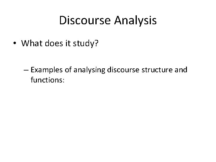 Discourse Analysis • What does it study? – Examples of analysing discourse structure and