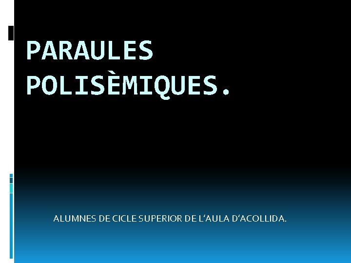 PARAULES POLISÈMIQUES. ALUMNES DE CICLE SUPERIOR DE L’AULA D’ACOLLIDA. 