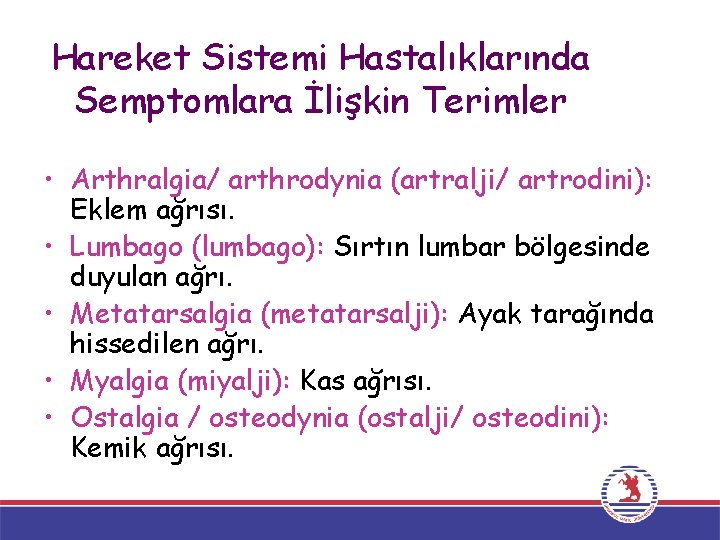 Hareket Sistemi Hastalıklarında Semptomlara İlişkin Terimler • Arthralgia/ arthrodynia (artralji/ artrodini): Eklem ağrısı. •