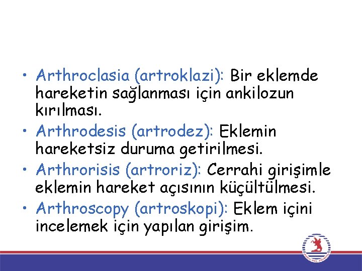  • Arthroclasia (artroklazi): Bir eklemde hareketin sağlanması için ankilozun kırılması. • Arthrodesis (artrodez):