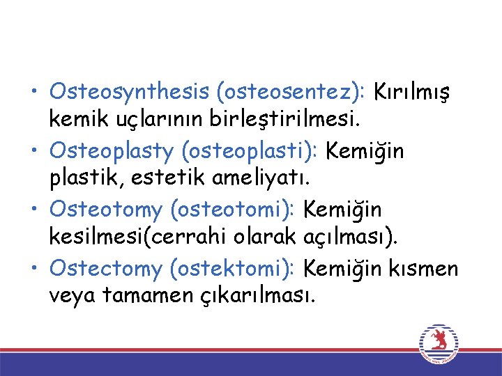  • Osteosynthesis (osteosentez): Kırılmış kemik uçlarının birleştirilmesi. • Osteoplasty (osteoplasti): Kemiğin plastik, estetik